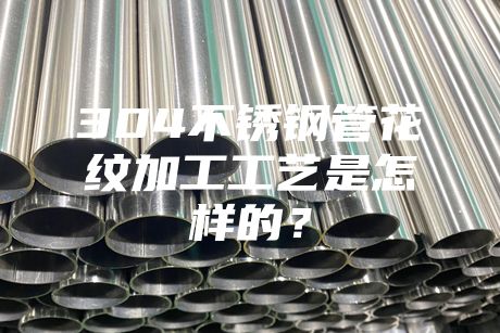 {fenzhan}304不銹鋼管花紋加工工藝是怎樣的？