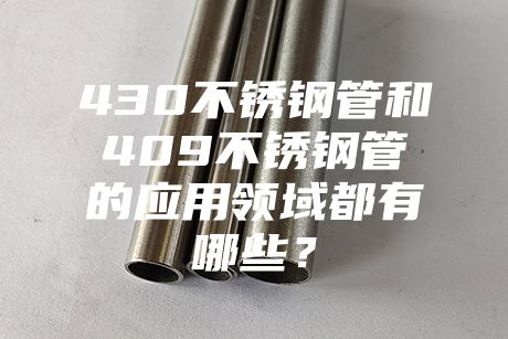 江門430不銹鋼管和409不銹鋼管的應用領域都有哪些？