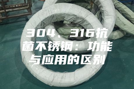 304、316抗菌不銹鋼：功能與應用的區別