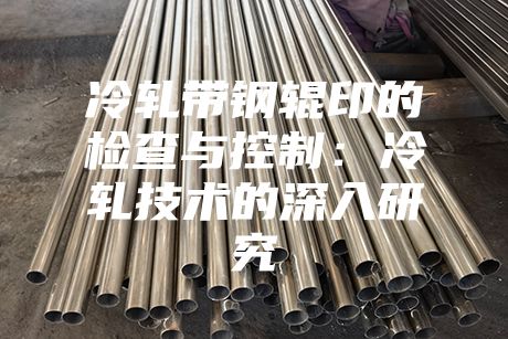 冷軋帶鋼輥印的檢查與控制：冷軋技術的深入研究