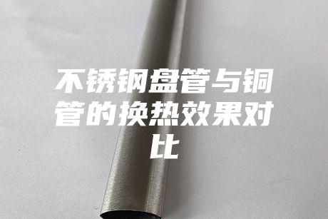 不銹鋼盤管與銅管的換熱效果對比