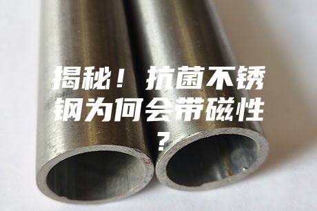 揭秘！抗菌不銹鋼為何會(huì)帶磁性？