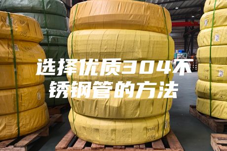 選擇優(yōu)質304不銹鋼管的方法