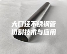 大口徑不銹鋼管切割技術與應用
