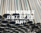 肇慶304不銹鋼管花紋加工工藝是怎樣的？