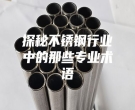 探秘不銹鋼行業(yè)中的那些專業(yè)術(shù)語