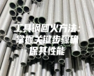 工具鋼回火方法：掌握關鍵步驟確保其性能